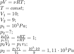 pV=\nu R T;\\&#10;T=const;\\&#10;V_1=10;\\&#10;V_2=9;\\&#10;p_1=10^5Pa;\\&#10;p_2-?;\\&#10;\frac{p_2V_2}{p_1V_1}=\frac{\nu RT}{\nu RT}=1;\\&#10;p_2V_2=p_1v_1;\\&#10;p_2=\frac{p_1V_1}{V_2}=\frac{10^5\cdot10}{9}=1,11\cdot10^5Pa