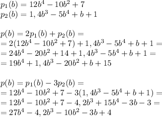 p_1(b)=12b^4-10b^2+7\\p_2(b)=1,4b^3-5b^4+b+1\\\\p(b)=2p_1(b)+p_2(b)=\\=2(12b^4-10b^2+7)+1,4b^3-5b^4+b+1=\\=24b^4-20b^2+14+1,4b^3-5b^4+b+1=\\=19b^4+1,4b^3-20b^2+b+15\\\\p(b)=p_1(b)-3p_2(b)=\\=12b^4-10b^2+7-3(1,4b^3-5b^4+b+1)=\\=12b^4-10b^2+7-4,2b^3+15b^4-3b-3=\\=27b^4-4,2b^3-10b^2-3b+4
