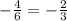 - \frac{4}{6} = - \frac{2}{3}