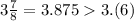 3\frac{7}{8}=3.8753.(6)