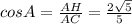 cosA= \frac{AH}{AC} = \frac{2 \sqrt{5} }{5}