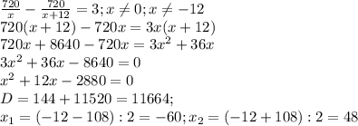 \frac{720}{x} - \frac{720}{x+12} =3; x \neq 0;x \neq -12 \\ &#10;720(x+12)-720x=3x(x+12) \\ &#10;720x+8640-720x=3 x^{2} +36x \\ &#10;3 x^{2} +36x-8640=0 \\ &#10; x^{2} +12x-2880=0 \\ &#10;D=144+11520=11664; \\ &#10;x_{1}=(-12-108):2=-60;x_{2}=(-12+108):2=48 \\