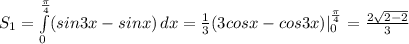 S_1=\int\limits^{\frac{\pi}{4} }_0(sin3x-sinx)} \, dx =\frac{1}{3} (3cosx-cos3x)|_0^{\frac{\pi}{4} }=\frac{2\sqrt{2-2} }{3}