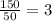 \frac{150}{50} =3