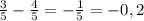 \frac{3}{5} - \frac{4}{5} =- \frac{1}{5} =-0,2