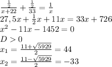 \frac{ \frac{1}{2} }{x+22}+ \frac{ \frac{1}{2} }{33} = \frac{1}{x} \\ &#10;27,5x+ \frac{1}{2}x+11x=33x+726 \\ &#10; x^{2} -11x-1452=0 \\ &#10;D0 \\ &#10; x_{1} = \frac{11+ \sqrt{5929} }{2}= 44 \\ &#10; x_{2} = \frac{11- \sqrt{5929} }{2} =-33 \\ &#10;