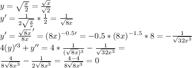 y=\sqrt{\frac{x}{2}}=\frac{\sqrt{x}}{\sqrt{2}} \\&#10; y'=\frac{1}{2\sqrt{\frac{x}{2}}}*\frac{1}{2}=\frac{1}{\sqrt{8x}}\\&#10;y' = \frac{\sqrt{8x}}{8x}'= (8x)^{-0.5}'=-0.5*(8x)^{-1.5}*8=-\frac{1}{\sqrt{32x^3}}\\\&#10; 4(y)'^3+y'' = 4*\frac{1}{ ( \sqrt{8x} )^3} - \frac{1}{\sqrt{32x^3}} = \\&#10; \frac{4}{ 8\sqrt{8x^3} } - \frac{1}{2\sqrt{8x^3}} = \frac{4-4}{8\sqrt{8x^3}}=0