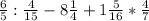 \frac{6}{5}:\frac{4}{15}-8\frac{1}{4}+1\frac{5}{16}*\frac{4}{7}