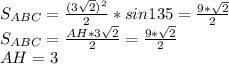 S_{ABC}=\frac{(3\sqrt{2})^2}{2}*sin135=\frac{9*\sqrt{2}}{2}\\&#10; S_{ABC}=\frac{AH*3\sqrt{2}}{2} = \frac{9*\sqrt{2}}{2}\\&#10; AH=3