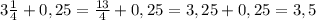 3 \frac{1}{4} +0,25= \frac{13}{4} +0,25=3,25+0,25=3,5