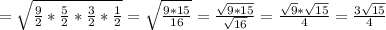 = \sqrt{ \frac{9}{2} * &#10;\frac{5}{2} * \frac{3}{2} * \frac{1}{2}} = \sqrt{ \frac{9 * 15}{16}} =&#10; \frac{ \sqrt{9 * 15}}{ \sqrt{16}} = \frac{\sqrt{9} * \sqrt{15}}{4} =&#10; \frac{3 \sqrt{15} }{4}