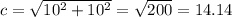 c= \sqrt{10^2+10^2}= \sqrt{200}=14.14