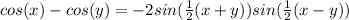 cos(x)-cos(y) = -2sin( \frac{1}{2} (x+y))sin( \frac{1}{2} (x-y))