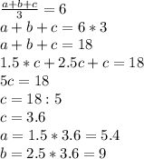 \frac{a+b+c}{3}=6 \\ a+b+c= 6*3 \\ a+b+c=18 \\ 1.5*c+2.5c+c=18 \\ 5c=18 \\ c=18:5 \\ c=3.6 \\ a=1.5*3.6=5.4 \\ b=2.5*3.6=9