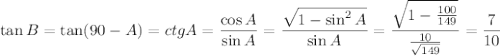 \tan B=\tan (90-A)= ctg A =\dfrac{\cos A}{\sin A} = \dfrac{ \sqrt{1-\sin^2 A} }{\sin A} = \dfrac{ \sqrt{1- \frac{100}{149} } }{ \frac{10}{ \sqrt{149} } } = \dfrac{7}{10}