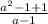 \frac{a^2-1+1}{a-1}