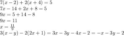 7(x-2)+2(x+4)=5 \\ 7x-14+2x+8=5 \\ 9x=5+14-8 \\ 9x=11 \\ x= \frac{11}{9} \\ 3(x-y)-2(2x+1)=3x-3y-4x-2=-x-3y-2