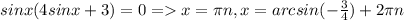 sinx(4sinx+3)=0 = x= \pi n,x=arcsin( -\frac{3}{4} )+2\pi n