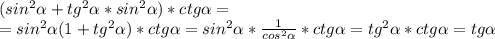 (sin^{2} \alpha + tg^{2} \alpha * sin^{2} \alpha )*ctg \alpha = \\ =sin^{2} \alpha ( 1 + tg^{2} \alpha )*ctg \alpha = sin^{2} \alpha * \frac{1}{cos^{2} \alpha} * ctg \alpha = tg^{2} \alpha * ctg \alpha = tg \alpha