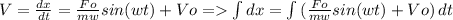 V = \frac{dx}{dt} = \frac{Fo}{mw} sin (wt) +Vo = \int {dx} = \int {(\frac{Fo}{mw} sin (wt) +Vo )} \, dt