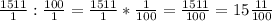 \frac{1511}{1}: \frac{100}{1} = \frac{1511}{1}* \frac{1}{100} = \frac{1511}{100} = 15\frac{11}{100}