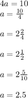 4a=10\\a= \frac{10}{4} \\ \\ a=2 \frac{2}{4} \\ \\ a= 2\frac{1}{2} \\ \\ a=2 \frac{5}{10} \\ \\ a=2.5