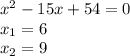 x^{2} -15x+54=0 \\ x_{1}=6 \\ x_{2}=9