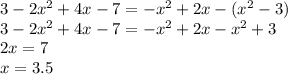 3-2x^{2}+4x-7=-x^{2}+2x-(x^{2}-3) \\3-2x^{2}+4x-7=-x^{2}+2x-x^{2}+3 \\ 2x=7 \\ x=3.5