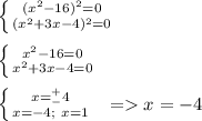 \left \{ {{(x^2-16)^2=0} \atop {(x^2+3x-4)^2=0}} \right. \\ \\ \left \{ {{x^2-16=0} \atop {x^2+3x-4=0}} \right.\\ \\ \left \{ {{x=^+_-4} \atop {x=-4; \ x=1}} \right. \ \ = x=-4