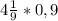 4 \frac{1}{9} * 0,9