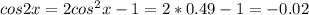 cos2x=2cos^2x-1=2*0.49-1=-0.02