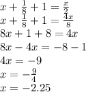 x+ \frac{1}{8} +1= \frac{x}{2} \\ x+ \frac{1}{8} +1= \frac{4x}{8} \\ 8x+1+8=4x \\ 8x-4x=-8-1 \\ 4x=-9 \\ x= -\frac{9}{4} \\ x=-2.25