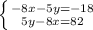 \left \{ {{-8x-5y=-18} \atop {5y-8x=82}} \right.
