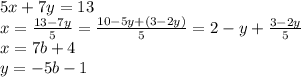 5x+7y=13 \\&#10;x=\frac{13-7y}{5}=\frac{10-5y+(3-2y)}{5}=2-y+\frac{3-2y}{5}\\&#10;x=7b+4\\&#10;y=-5b-1\\&#10;&#10;