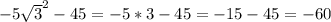 -5 \sqrt{3}^2-45=-5*3-45=-15-45=-60