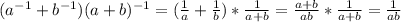 (a^{-1}+b^{-1})(a+b)^{-1}=( \frac{1}{a} + \frac{1}{b})* \frac{1}{a+b} = \frac{a+b}{ab} * \frac{1}{a+b}= \frac{1}{ab}