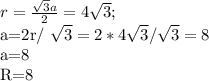 r= \frac{\sqrt{3}a}{2}=4 \sqrt{3};&#10;&#10;a=2r/ \sqrt{3}=2*4 \sqrt{3}/ \sqrt{3}=8&#10;&#10;a=8&#10;&#10;R=8