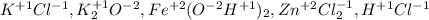 K^{+1}Cl^{-1}, K_2^{+1}O^{-2}, Fe^{+2}(O^{-2}H^{+1})_2, Zn^{+2}Cl_2^{-1}, H^{+1}Cl^{-1}