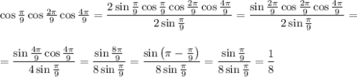 \cos\frac{\pi}{9}\cos\frac{2\pi}{9}\cos\frac{4\pi}{9}=\dfrac{2\sin\frac{\pi}{9}\cos\frac{\pi}{9}\cos\frac{2\pi}{9}\cos\frac{4\pi}{9}}{2\sin\frac{\pi}{9}}=\dfrac{\sin\frac{2\pi}{9}\cos\frac{2\pi}{9}\cos\frac{4\pi}{9}}{2\sin\frac{\pi}{9}}=\\ \\ \\ =\dfrac{\sin\frac{4\pi}{9}\cos\frac{4\pi}{9}}{4\sin\frac{\pi}{9}}=\dfrac{\sin\frac{8\pi}{9}}{8\sin\frac{\pi}{9}}=\dfrac{\sin\left(\pi-\frac{\pi}{9}\right)}{8\sin\frac{\pi}{9}}=\dfrac{\sin\frac{\pi}{9}}{8\sin\frac{\pi}{9}}=\dfrac{1}{8}