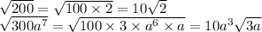 \sqrt{200} = \sqrt{100 \times 2} = 10 \sqrt{2} \\ \sqrt{300 {a}^{7} } = \sqrt{100 \times 3 \times {a}^{6} \times a } = 10 {a}^{3} \sqrt{3a}