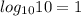 log_{10}10=1