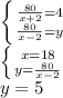 \left \{ {{ \frac{80}{x+2} =4} \atop { \frac{80}{x-2} =y}} \right. \\ \left \{ {{x=18} \atop {y= \frac{80}{x-2} \\ }} \right. \\ y=5