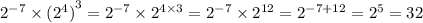 {2}^{ - 7} \times {( {2}^{4} )}^{3} = {2}^{ - 7} \times {2}^{4 \times 3} = {2}^{ - 7} \times {2}^{12} = {2}^{ - 7 + 12} = {2}^{5} = 32