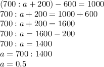 (700:a+200)-600=1000 \\ 700:a+200=1000+600 \\ 700:a+200=1600 \\ 700:a=1600-200 \\ 700:a=1400 \\ a=700:1400 \\ a=0.5