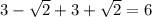 3 - \sqrt{2} + 3 + \sqrt{2}= 6