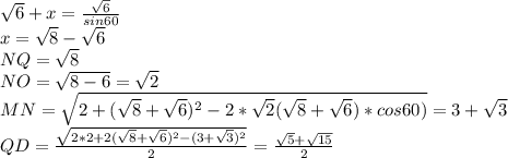 \sqrt{6}+x=\frac{\sqrt{6}}{sin60}\\&#10;x=\sqrt{8}-\sqrt{6}\\&#10;NQ=\sqrt{8}\\&#10;NO=\sqrt{8-6}=\sqrt{2}\\&#10;MN=\sqrt{2+(\sqrt{8}+\sqrt{6})^2-2*\sqrt{2}(\sqrt{8}+\sqrt{6})*cos60)}=3+\sqrt{3}\\&#10;QD=\frac{\sqrt{2*2+2(\sqrt{8}+\sqrt{6})^2-(3+\sqrt{3})^2}}{2}=\frac{\sqrt{5}+\sqrt{15}}{2}