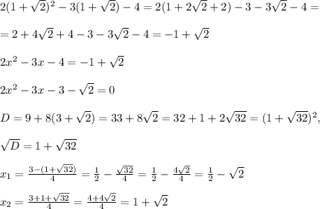 2(1+\sqrt2)^2-3(1+\sqrt2)-4=2(1+2\sqrt2+2)-3-3\sqrt2-4=\\\\=2+4\sqrt2+4-3-3\sqrt2-4=-1+\sqrt2\\\\2x^2-3x-4=-1+\sqrt2\\\\2x^2-3x-3-\sqrt2=0\\\\D=9+8(3+\sqrt2)=33+8\sqrt2=32+1+2\sqrt{32}=(1+\sqrt{32})^2,\\\\\sqrt{D}=1+\sqrt{32}\\\\x_1=\frac{3-(1+\sqrt{32})}{4}=\frac{1}{2}-\frac{\sqrt{32}}{4}=\frac{1}{2}-\frac{4\sqrt2}{4}=\frac{1}{2}-\sqrt2\\\\x_2=\frac{3+1+\sqrt{32}}{4}=\frac{4+4\sqrt2}{4}=1+\sqrt2