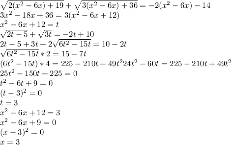 \sqrt{2(x^2-6x)+19}+\sqrt{3(x^2-6x)+36} = -2(x^2-6x)-14\\&#10;3x^2-18x+36=3(x^2-6x+12)\\ &#10; x^2-6x+12=t\\&#10;\sqrt{2t-5}+\sqrt{3t}=-2t+10\\&#10;2t-5+3t+2\sqrt{6t^2-15t}=10-2t\\ &#10;\sqrt{6t^2-15t}*2=15-7t\\&#10; (6t^2-15t)*4=225-210t+49t^2 &#10; 24t^2-60t=225-210t+49t^2\\&#10; 25t^2-150t+225=0\\&#10; t^2-6t+9=0 \\&#10; (t-3)^2=0\\&#10; t=3\\&#10; x^2-6x+12=3\\&#10; x^2-6x+9=0\\&#10; (x-3)^2=0\\&#10; x=3