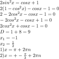 2sin^2x=cosx+1\\
2(1-cos^2x)-cosx-1=0\\
2-2cos^2x-cosx-1=0\\
-2cos^2x-cosx+1=0\\
2cox^2x+cosx-1=0\\
D=1+8=9\\
x_1=-1\\
x_2=\frac{1}{2}\\
1)x= \pi +2 \pi n\\
2)x=+-\frac{ \pi }{3}+2 \pi n
