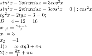 sin^2x-2sinxcisx=3cos^2x\\
sin^2x-2sinxcisx-3cos^2x=0\ |:cos^2x\\
tg^2x-2tgx-3=0;\\
D=4+12=16\\
x_{1,2}= \frac{2+-4}{2}\\ x_1=3\\ x_2=-1\\
1) x=arctg3+ \pi n\\
2)x=\frac{3 \pi }{4} + \pi n